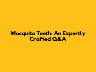 Mosquito Teeth: An Expertly Crafted Q&A